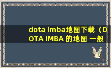 dota imba地图下载（DOTA IMBA 的地图 一般在哪下载）